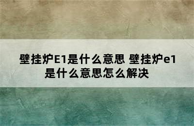 壁挂炉E1是什么意思 壁挂炉e1是什么意思怎么解决